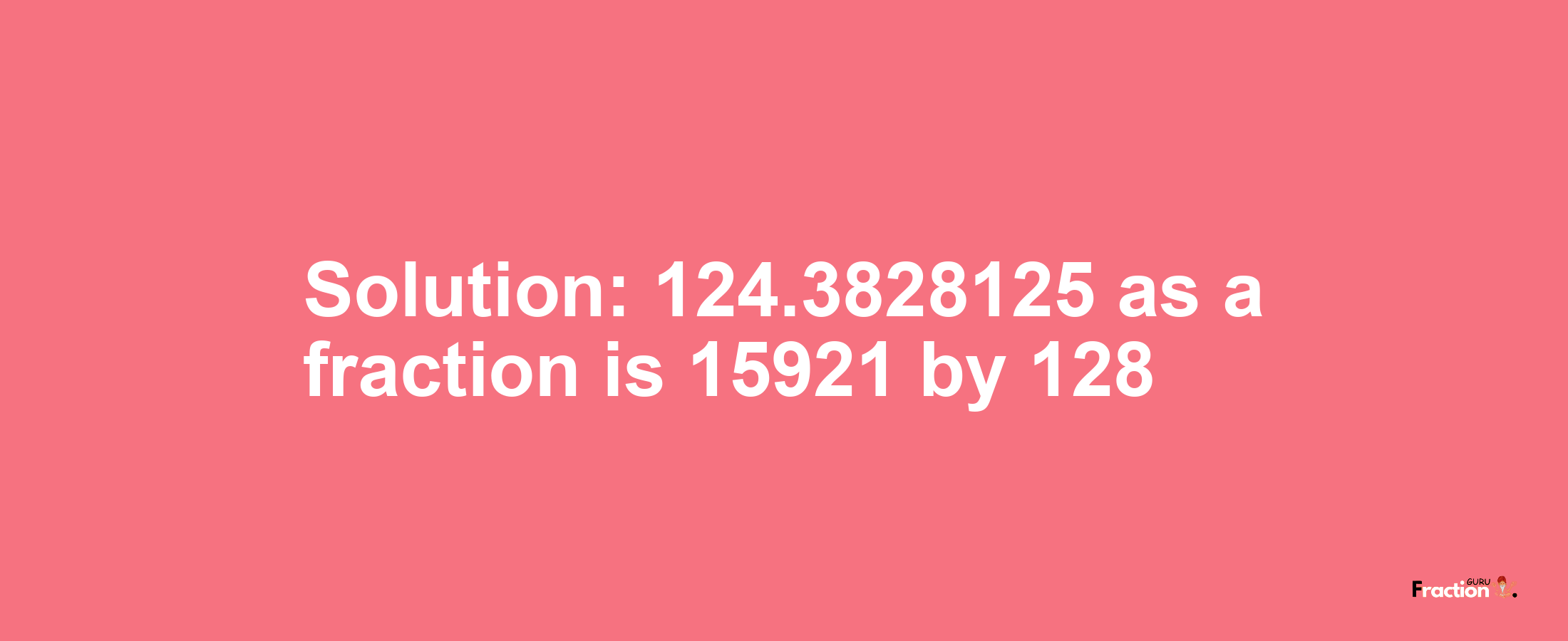 Solution:124.3828125 as a fraction is 15921/128